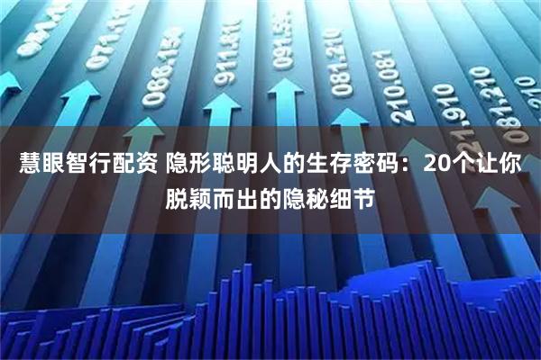 慧眼智行配资 隐形聪明人的生存密码：20个让你脱颖而出的隐秘细节