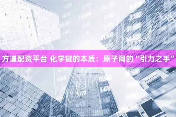 方道配资平台 化学键的本质：原子间的“引力之手”