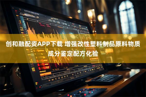 创和融配资APP下载 增强改性塑料制品原料物质成分鉴定配方化验