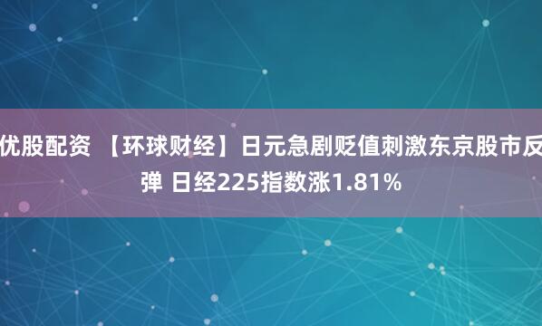 优股配资 【环球财经】日元急剧贬值刺激东京股市反弹 日经225指数涨1.81%