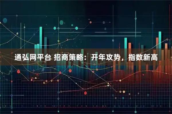 通弘网平台 招商策略：开年攻势，指数新高