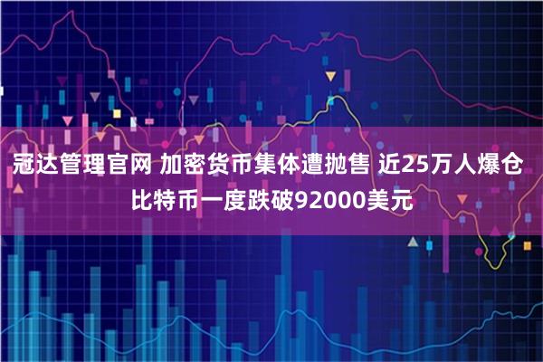 冠达管理官网 加密货币集体遭抛售 近25万人爆仓 比特币一度跌破92000美元
