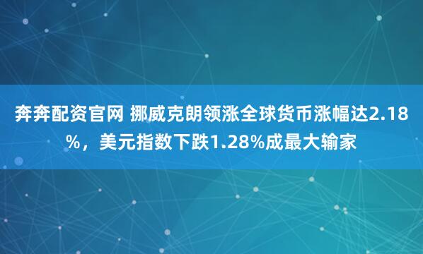 奔奔配资官网 挪威克朗领涨全球货币涨幅达2.18%，美元指数下跌1.28%成最大输家